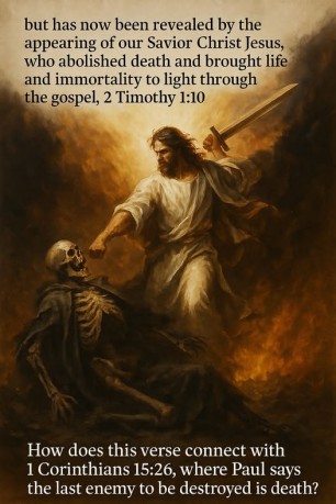 poster Death - How does this verse connect with 1 Corinthians 15:26, where Paul says the last enemy to be destroyed is death? 