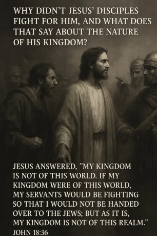 poster Kingdom - Why didn't Jesus' disciples fight for Him, and what does that say about the nature of His kingdom (John 18:36)? 