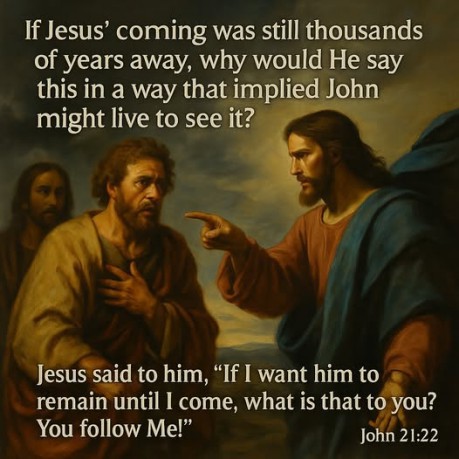 poster Second Coming - If Jesus' coming was still thousands of years away, why would He say this in a way that implied John might live to see it (John 21:22)? 