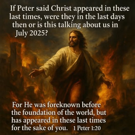 poster 1 Peter 1:20 - If Peter said Christ appeared in these last times, were they in the last days then or is this talking about us in July 2025 (1 Peter 1:20)?