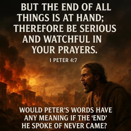 poster 1 Peter 4:7 - Would Peter's words have any meaning if the 