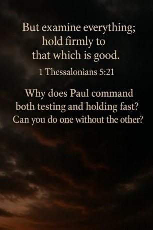 poster 1 Thessalonians 5:21 - Paul commands both testing and holding fast in 1 Thessalonians 5:21 because both are essential for discernment and spiritual maturity. 